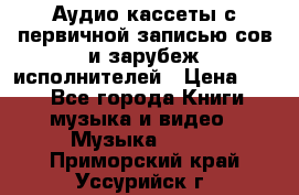 	 Аудио кассеты с первичной записью сов.и зарубеж исполнителей › Цена ­ 10 - Все города Книги, музыка и видео » Музыка, CD   . Приморский край,Уссурийск г.